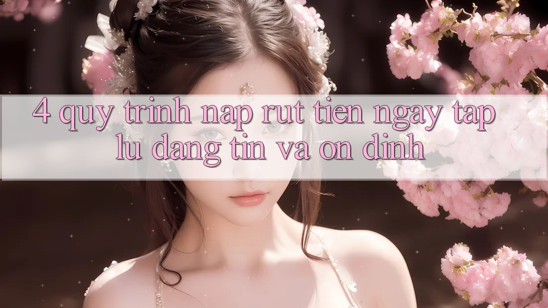 4. Quy Trình Nạp Rút Tiền: Ngay tắp lự, Đáng tin và Ổn định 4. Quy Trình Nạp Rút Tiền: Ngay tắp lự, Đáng tin và Ổn định