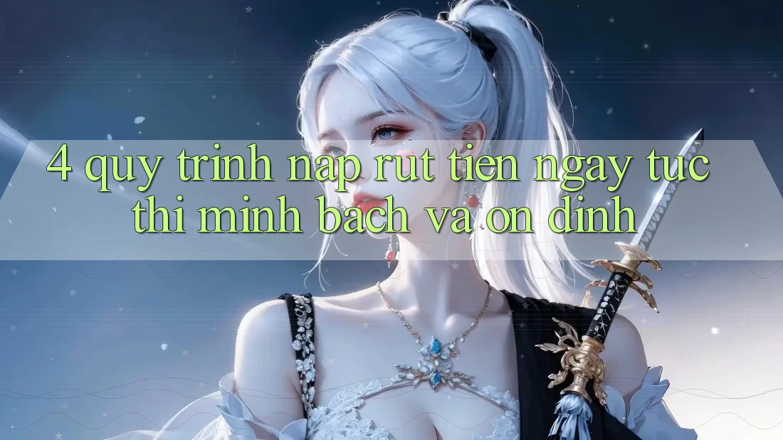 4. Quy Trình Nạp Rút Tiền: Ngay tức thì, Minh Bạch và Ổn định 4. Quy Trình Nạp Rút Tiền: Ngay tức thì, Minh Bạch và Ổn định