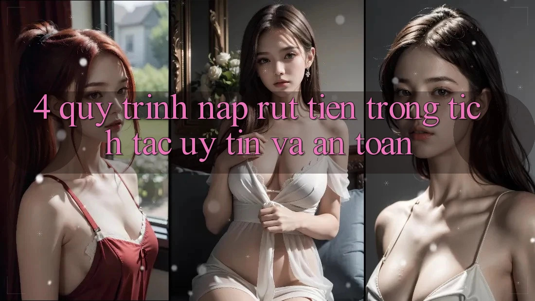 4. Quy Trình Nạp Rút Tiền: Trong tích tắc, Uy tín và An Toàn 4. Quy Trình Nạp Rút Tiền: Trong tích tắc, Uy tín và An Toàn