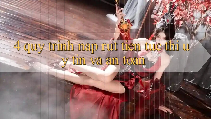 4. Quy Trình Nạp Rút Tiền: Tức thì, Uy tín và An Toàn 4. Quy Trình Nạp Rút Tiền: Tức thì, Uy tín và An Toàn