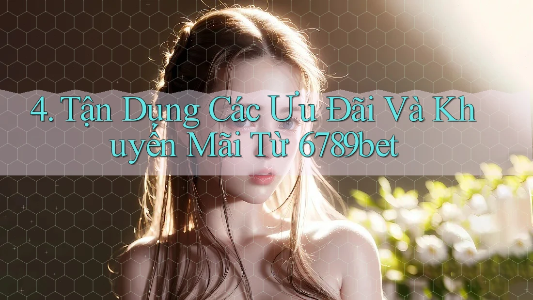 4. Tận Dụng Các Ưu Đãi Và Khuyến Mãi Từ 6789bet