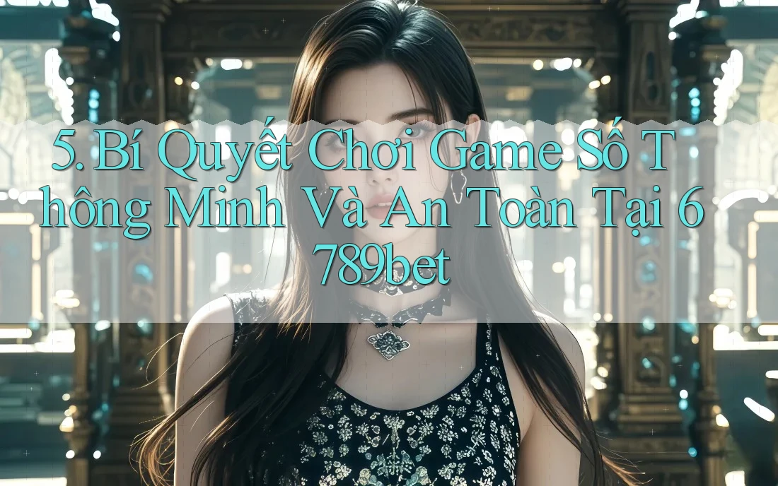 5. Bí Quyết Chơi Game Số Thông Minh Và An Toàn Tại 6789bet