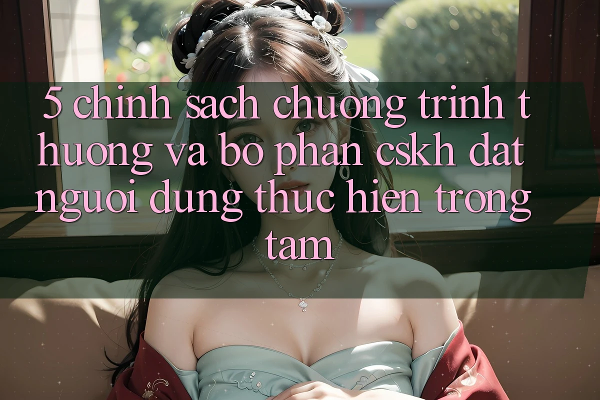 5. Chính Sách Chương trình thưởng Và Bộ phận CSKH: Đặt Người dùng Thực hiện Trọng Tâm 5. Chính Sách Chương trình thưởng Và Bộ phận CSKH: Đặt Người dùng Thực hiện Trọng Tâm
