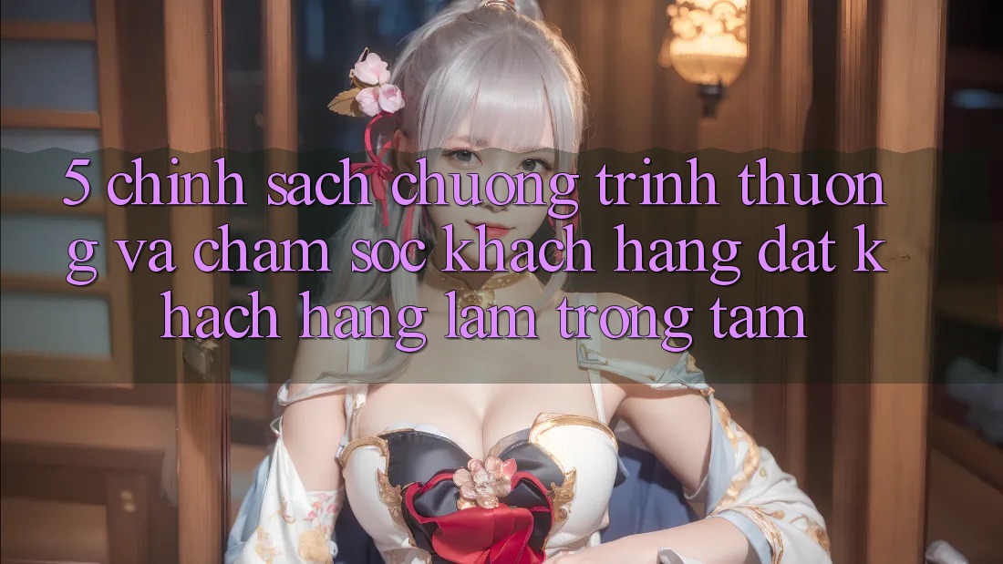 5. Chính Sách Chương trình thưởng Và Chăm Sóc Khách Hàng: Đặt Khách hàng Làm Trọng Tâm 5. Chính Sách Chương trình thưởng Và Chăm Sóc Khách Hàng: Đặt Khách hàng Làm Trọng Tâm