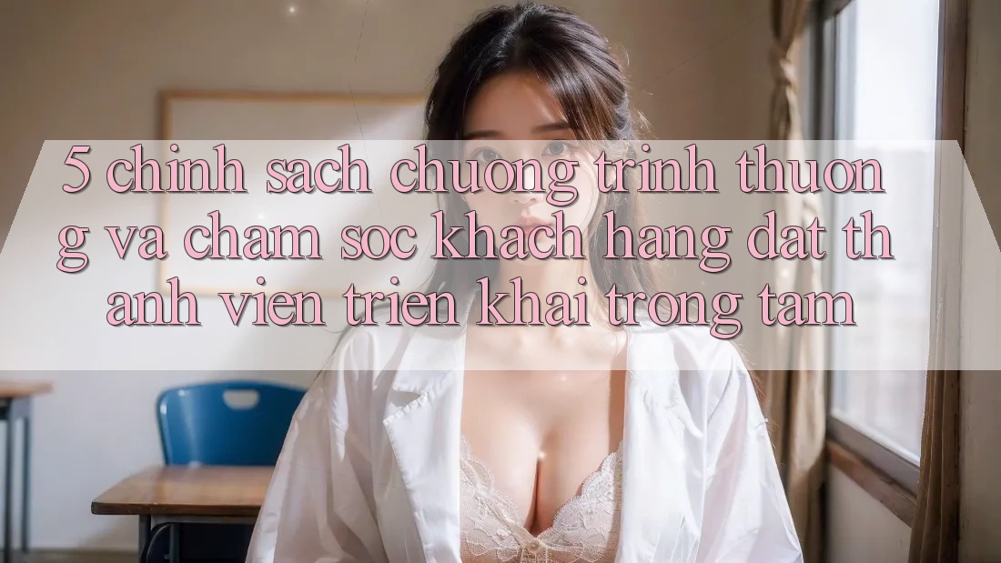 5. Chính Sách Chương trình thưởng Và Chăm Sóc Khách Hàng: Đặt Thành viên Triển khai Trọng Tâm 5. Chính Sách Chương trình thưởng Và Chăm Sóc Khách Hàng: Đặt Thành viên Triển khai Trọng Tâm