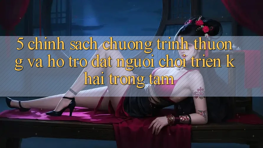 5. Chính Sách Chương trình thưởng Và Hỗ trợ: Đặt Người Chơi Triển khai Trọng Tâm