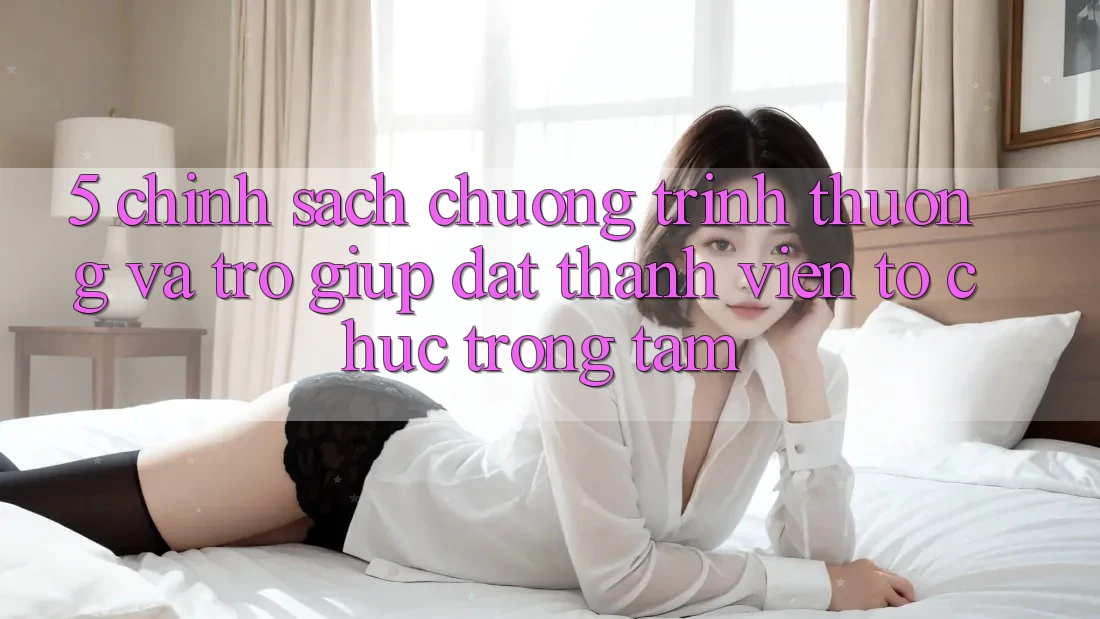 5. Chính Sách Chương trình thưởng Và Trợ giúp: Đặt Thành viên Tổ chức Trọng Tâm 5. Chính Sách Chương trình thưởng Và Trợ giúp: Đặt Thành viên Tổ chức Trọng Tâm