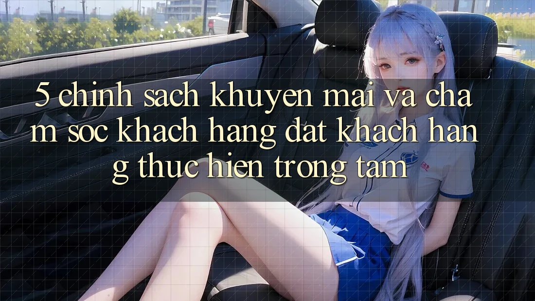 5. Chính Sách Khuyến Mãi Và Chăm Sóc Khách Hàng: Đặt Khách hàng Thực hiện Trọng Tâm