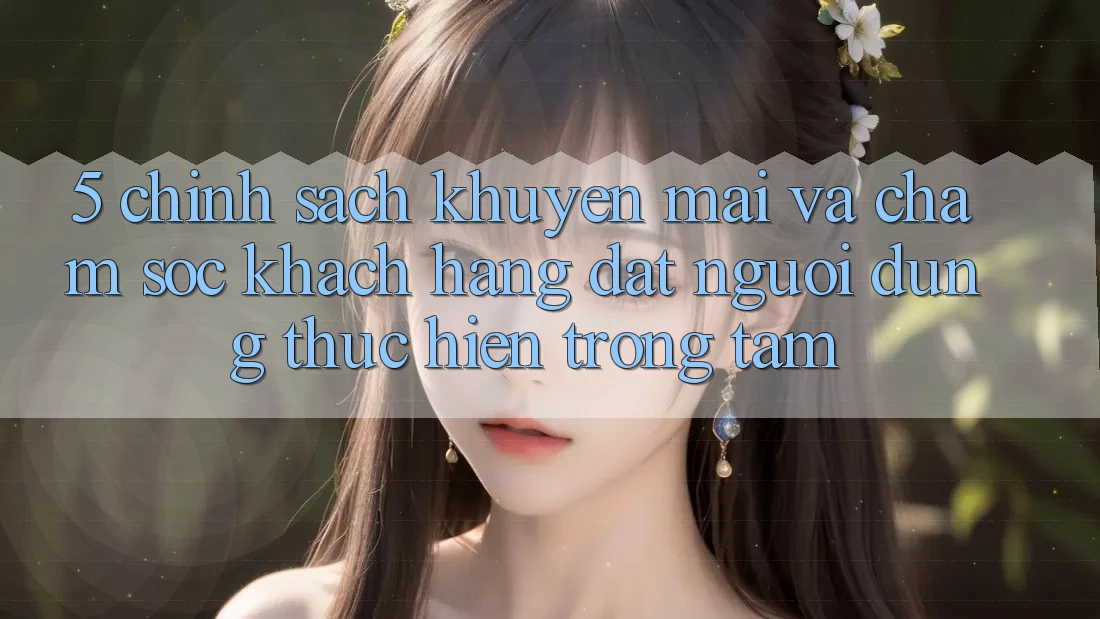 5. Chính sách Khuyến Mãi Và Chăm Sóc Khách Hàng: Đặt Người dùng Thực hiện Trọng Tâm