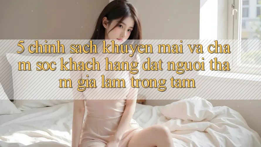 5. Chính Sách Khuyến Mãi Và Chăm Sóc Khách Hàng: Đặt Người tham gia Làm Trọng Tâm