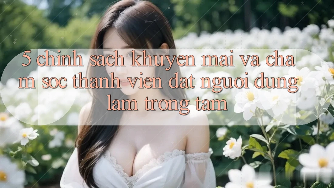 5. Chính Sách Khuyến Mãi Và Chăm Sóc Thành viên: Đặt Người dùng Làm Trọng Tâm