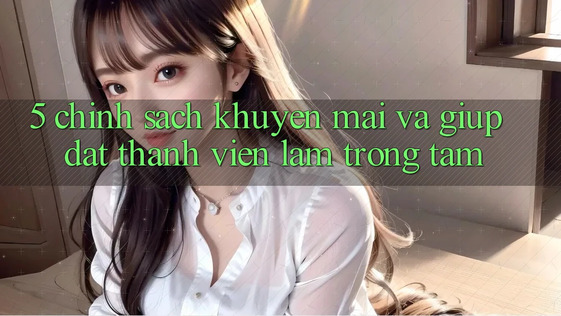 5. Chính Sách Khuyến Mãi Và Giúp: Đặt Thành viên Làm Trọng Tâm