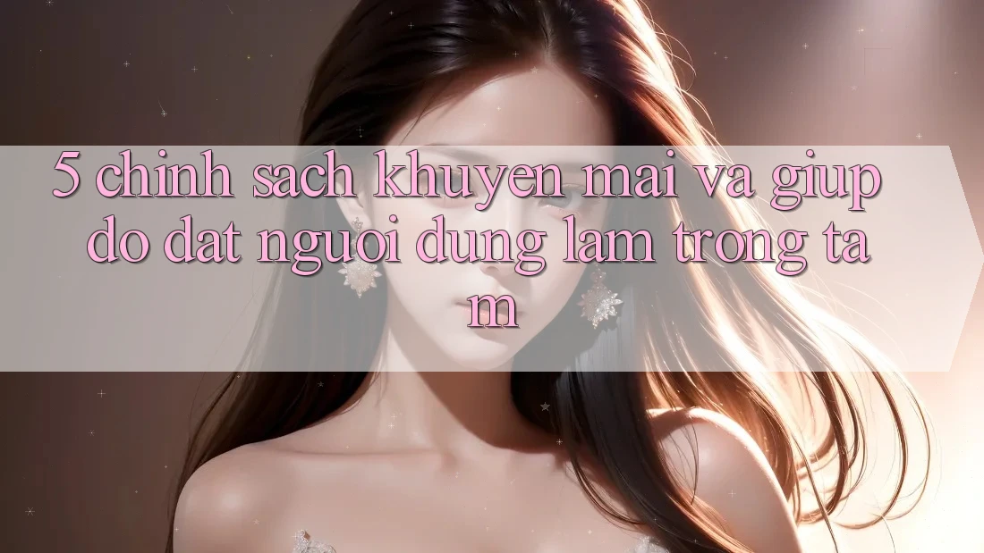 5. Chính Sách Khuyến Mãi Và Giúp đỡ: Đặt Người dùng Làm Trọng Tâm