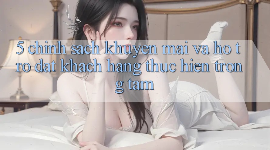 5. Chính Sách Khuyến Mãi Và Hỗ trợ: Đặt Khách hàng Thực hiện Trọng Tâm 5. Chính Sách Khuyến Mãi Và Hỗ trợ: Đặt Khách hàng Thực hiện Trọng Tâm