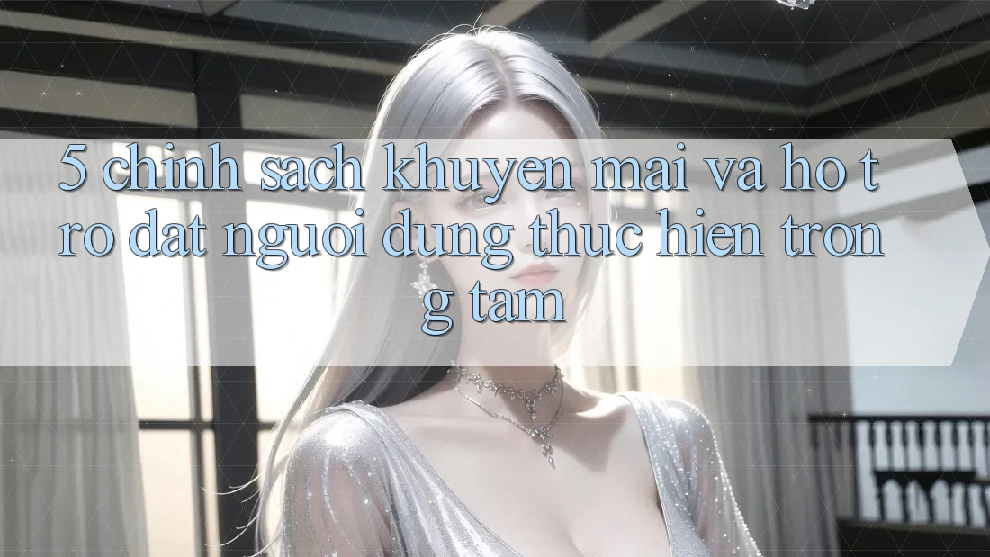 5. Chính Sách Khuyến Mãi Và Hỗ trợ: Đặt Người dùng Thực hiện Trọng Tâm