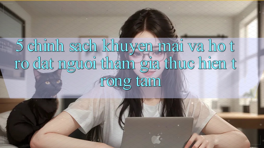 5. Chính Sách Khuyến Mãi Và Hỗ trợ: Đặt Người tham gia Thực hiện Trọng Tâm