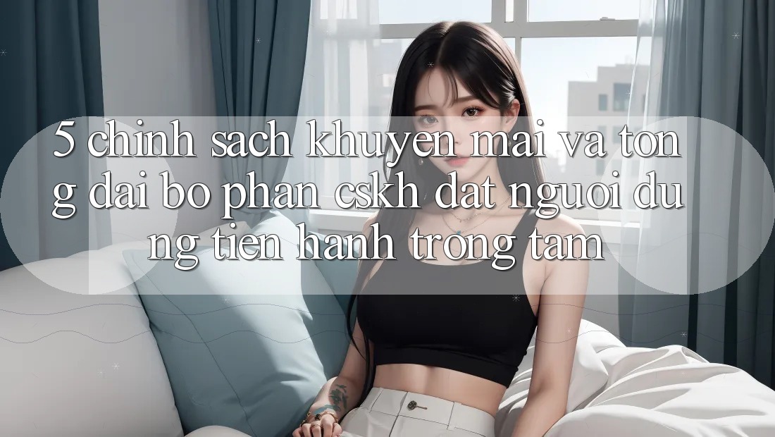 5. Chính Sách Khuyến Mãi Và Tổng đài bộ phận CSKH: Đặt Người dùng Tiến hành Trọng Tâm 5. Chính Sách Khuyến Mãi Và Tổng đài bộ phận CSKH: Đặt Người dùng Tiến hành Trọng Tâm