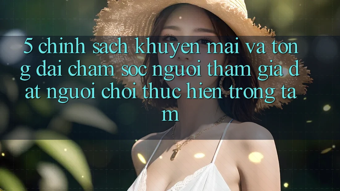 5. Chính Sách Khuyến Mãi Và Tổng đài chăm sóc người tham gia: Đặt Người Chơi Thực hiện Trọng Tâm 5. Chính Sách Khuyến Mãi Và Tổng đài chăm sóc người tham gia: Đặt Người Chơi Thực hiện Trọng Tâm
