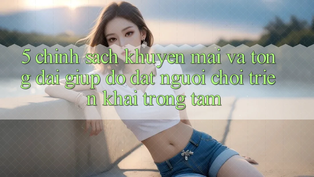 5. Chính Sách Khuyến Mãi Và Tổng đài giúp đỡ: Đặt Người Chơi Triển khai Trọng Tâm