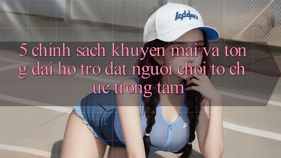 5. Chính Sách Khuyến Mãi Và Tổng đài hỗ trợ: Đặt Người Chơi Tổ chức Trọng Tâm 5. Chính Sách Khuyến Mãi Và Tổng đài hỗ trợ: Đặt Người Chơi Tổ chức Trọng Tâm