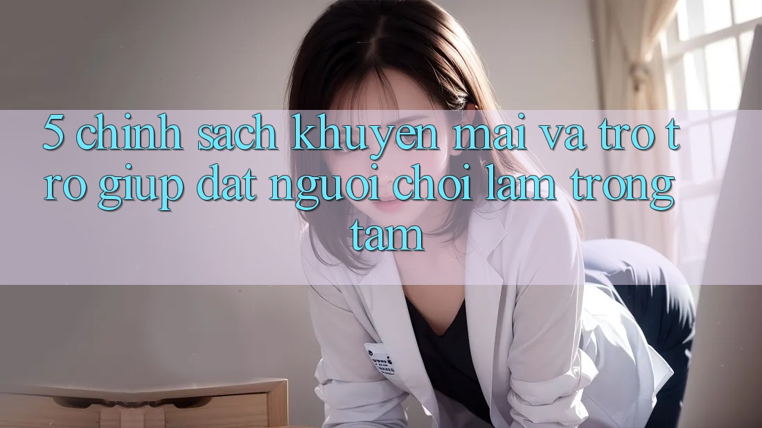 5. Chính Sách Khuyến Mãi Và Trợ trợ giúp: Đặt Người Chơi Làm Trọng Tâm