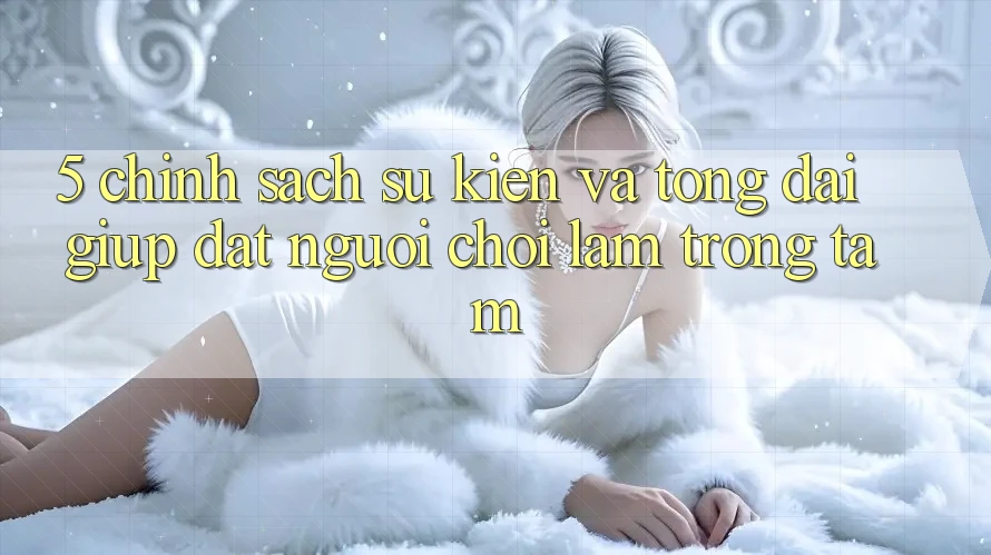 5. Chính Sách Sự kiện Và Tổng đài giúp: Đặt Người Chơi Làm Trọng Tâm