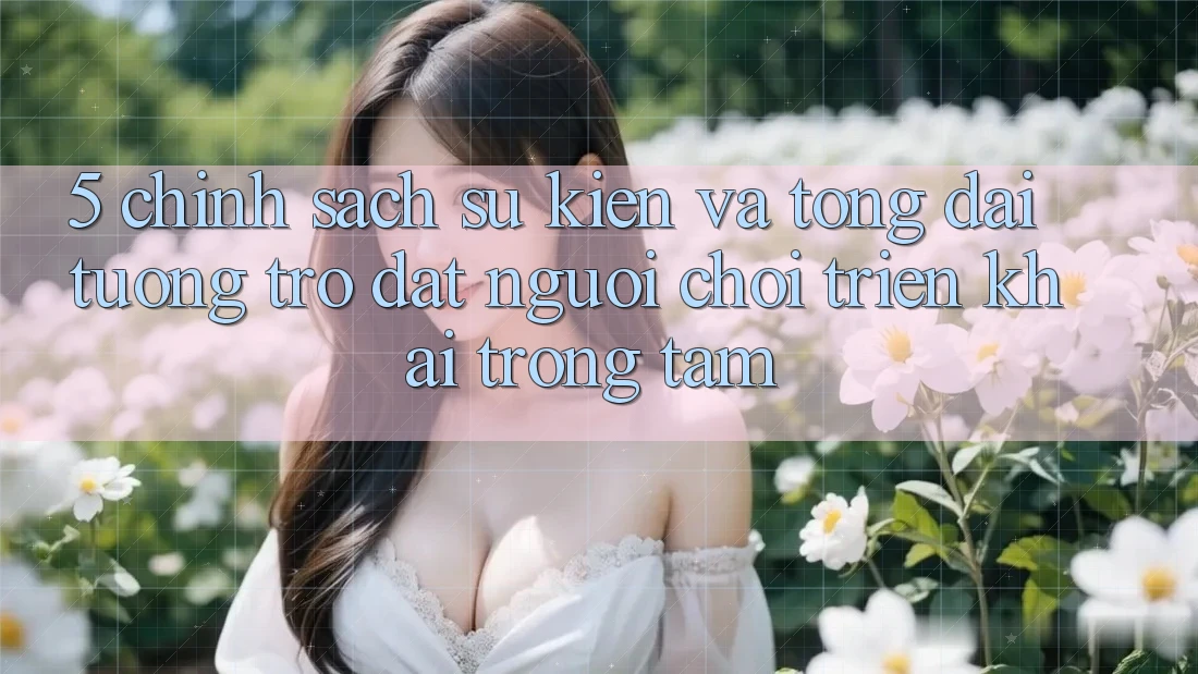 5. Chính Sách Sự kiện Và Tổng đài tương trợ: Đặt Người Chơi Triển khai Trọng Tâm 5. Chính Sách Sự kiện Và Tổng đài tương trợ: Đặt Người Chơi Triển khai Trọng Tâm