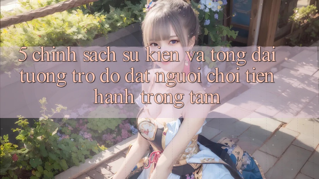 5. Chính Sách Sự kiện Và Tổng đài tương trợ đỡ: Đặt Người Chơi Tiến hành Trọng Tâm
