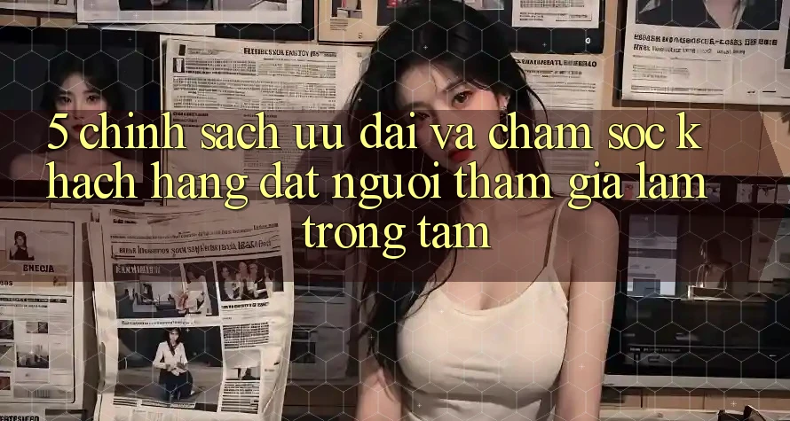 5. Chính Sách Ưu đãi Và Chăm Sóc Khách Hàng: Đặt Người tham gia Làm Trọng Tâm 5. Chính Sách Ưu đãi Và Chăm Sóc Khách Hàng: Đặt Người tham gia Làm Trọng Tâm