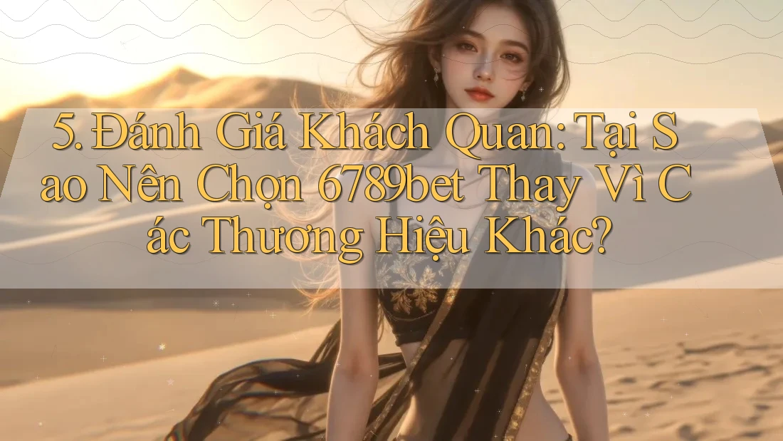 5. Đánh Giá Khách Quan: Tại Sao Nên Chọn 6789bet Thay Vì Các Thương Hiệu Khác? 5. Đánh Giá Khách Quan: Tại Sao Nên Chọn 6789bet Thay Vì Các Thương Hiệu Khác?