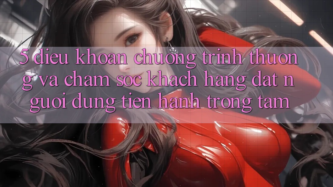 5. Điều khoản Chương trình thưởng Và Chăm Sóc Khách Hàng: Đặt Người dùng Tiến hành Trọng Tâm