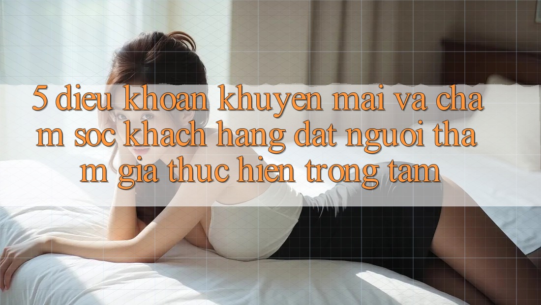 5. Điều khoản Khuyến Mãi Và Chăm Sóc Khách Hàng: Đặt Người tham gia Thực hiện Trọng Tâm