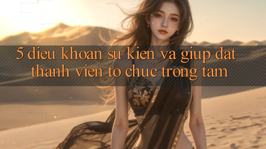 5. Điều khoản Sự kiện Và Giúp: Đặt Thành viên Tổ chức Trọng Tâm