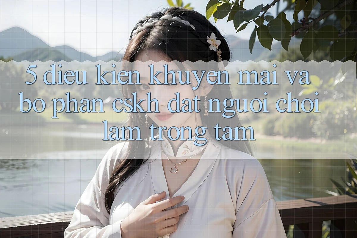 5. Điều kiện Khuyến Mãi Và Bộ phận CSKH: Đặt Người Chơi Làm Trọng Tâm