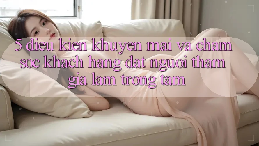 5. Điều kiện Khuyến Mãi Và Chăm Sóc Khách Hàng: Đặt Người tham gia Làm Trọng Tâm