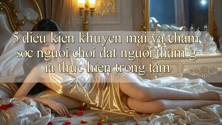5. Điều kiện Khuyến Mãi Và Chăm sóc người chơi: Đặt Người tham gia Thực hiện Trọng Tâm 5. Điều kiện Khuyến Mãi Và Chăm sóc người chơi: Đặt Người tham gia Thực hiện Trọng Tâm