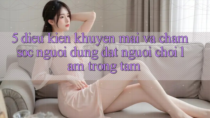 5. Điều kiện Khuyến Mãi Và Chăm Sóc Người dùng: Đặt Người Chơi Làm Trọng Tâm