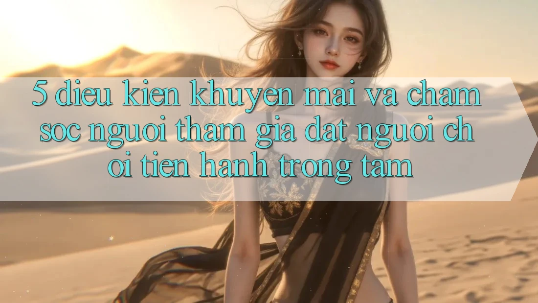 5. Điều kiện Khuyến Mãi Và Chăm Sóc Người tham gia: Đặt Người Chơi Tiến hành Trọng Tâm 5. Điều kiện Khuyến Mãi Và Chăm Sóc Người tham gia: Đặt Người Chơi Tiến hành Trọng Tâm