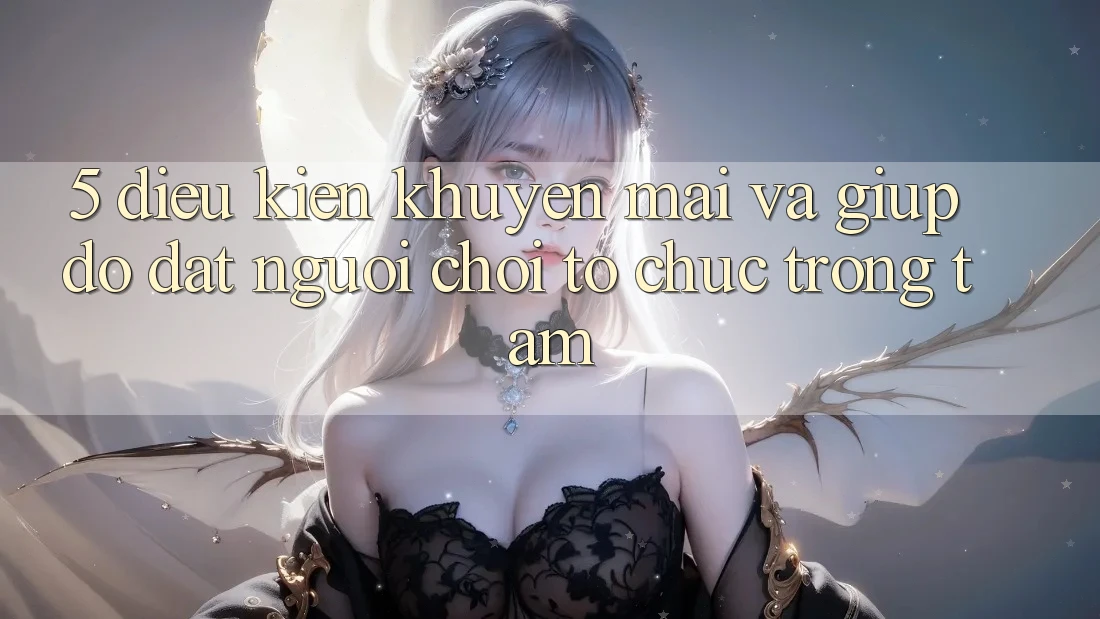 5. Điều kiện Khuyến Mãi Và Giúp đỡ: Đặt Người Chơi Tổ chức Trọng Tâm