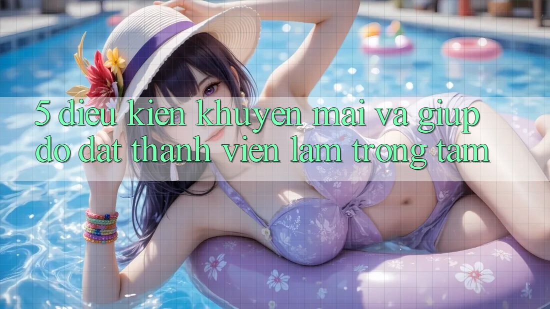 5. Điều kiện Khuyến Mãi Và Giúp đỡ: Đặt Thành viên Làm Trọng Tâm