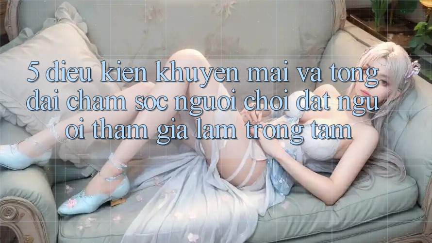 5. Điều kiện Khuyến Mãi Và Tổng đài chăm sóc người chơi: Đặt Người tham gia Làm Trọng Tâm 5. Điều kiện Khuyến Mãi Và Tổng đài chăm sóc người chơi: Đặt Người tham gia Làm Trọng Tâm