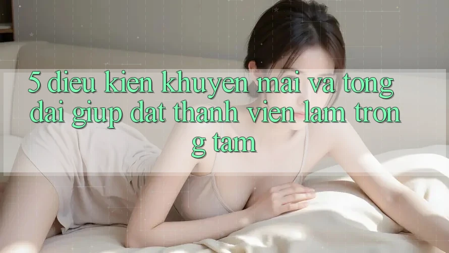 5. Điều kiện Khuyến Mãi Và Tổng đài giúp: Đặt Thành viên Làm Trọng Tâm