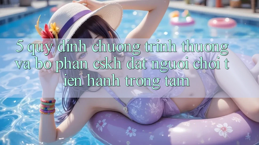 5. Quy định Chương trình thưởng Và Bộ phận CSKH: Đặt Người Chơi Tiến hành Trọng Tâm 5. Quy định Chương trình thưởng Và Bộ phận CSKH: Đặt Người Chơi Tiến hành Trọng Tâm