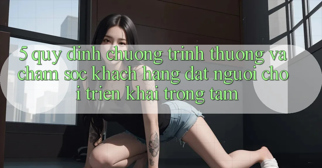5. Quy định Chương trình thưởng Và Chăm Sóc Khách Hàng: Đặt Người Chơi Triển khai Trọng Tâm 5. Quy định Chương trình thưởng Và Chăm Sóc Khách Hàng: Đặt Người Chơi Triển khai Trọng Tâm