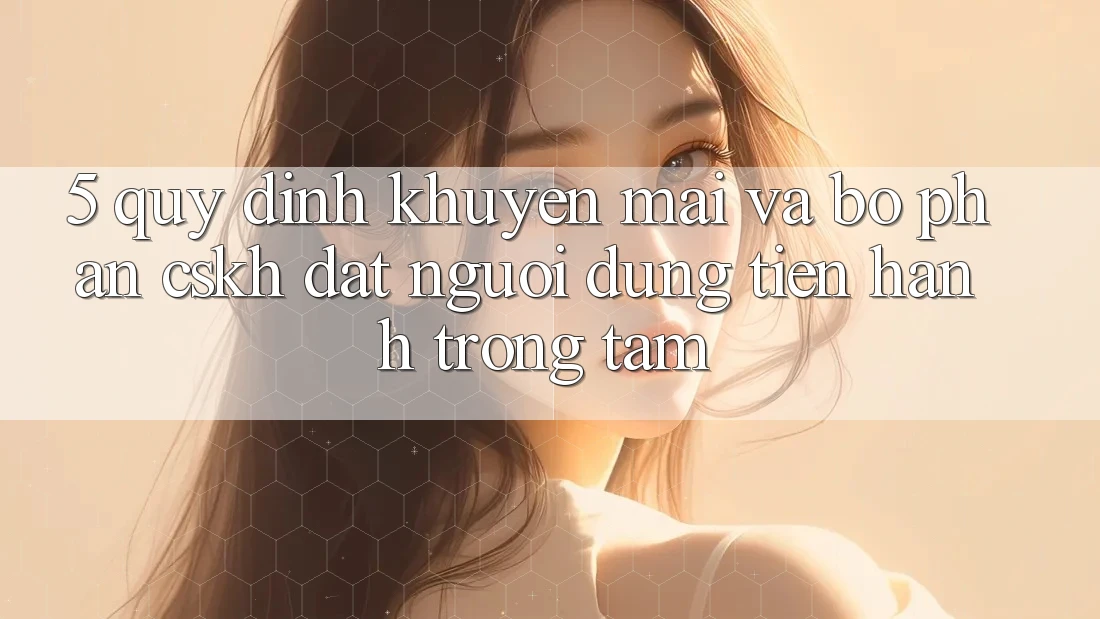 5. Quy định Khuyến Mãi Và Bộ phận CSKH: Đặt Người dùng Tiến hành Trọng Tâm