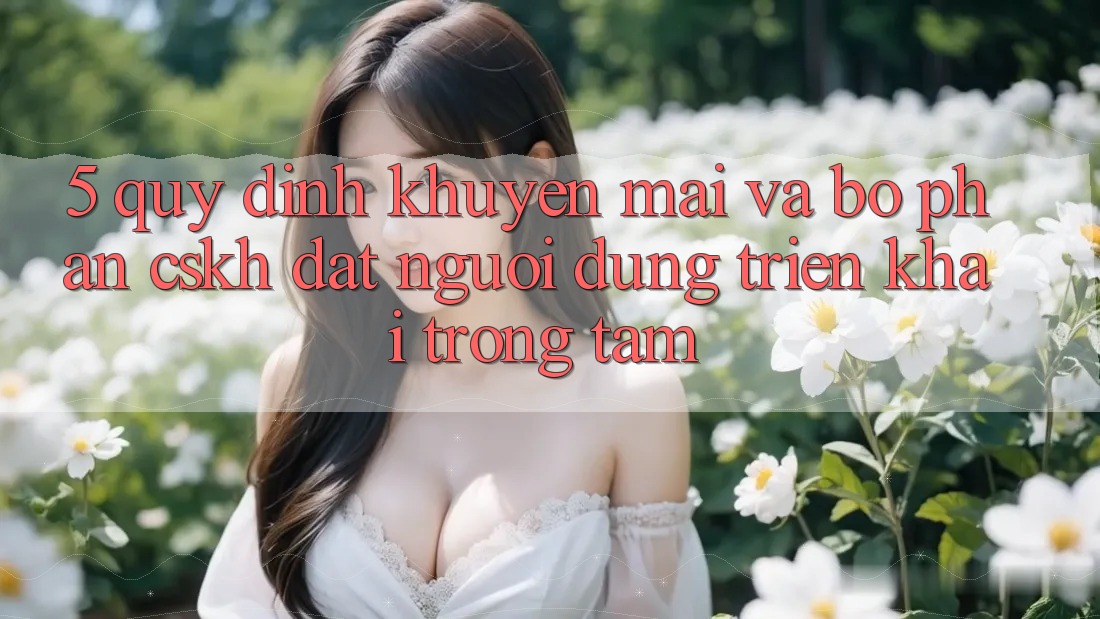 5. Quy định Khuyến Mãi Và Bộ phận CSKH: Đặt Người dùng Triển khai Trọng Tâm 5. Quy định Khuyến Mãi Và Bộ phận CSKH: Đặt Người dùng Triển khai Trọng Tâm