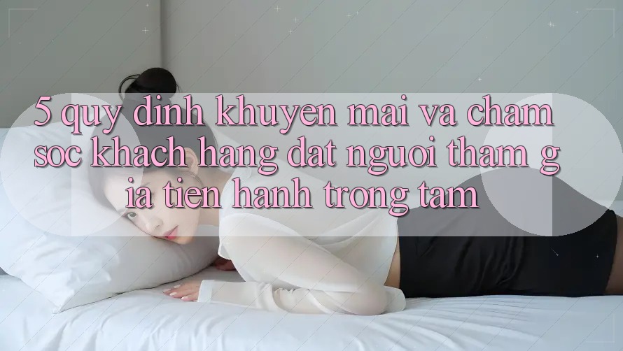 5. Quy định Khuyến Mãi Và Chăm Sóc Khách Hàng: Đặt Người tham gia Tiến hành Trọng Tâm 5. Quy định Khuyến Mãi Và Chăm Sóc Khách Hàng: Đặt Người tham gia Tiến hành Trọng Tâm