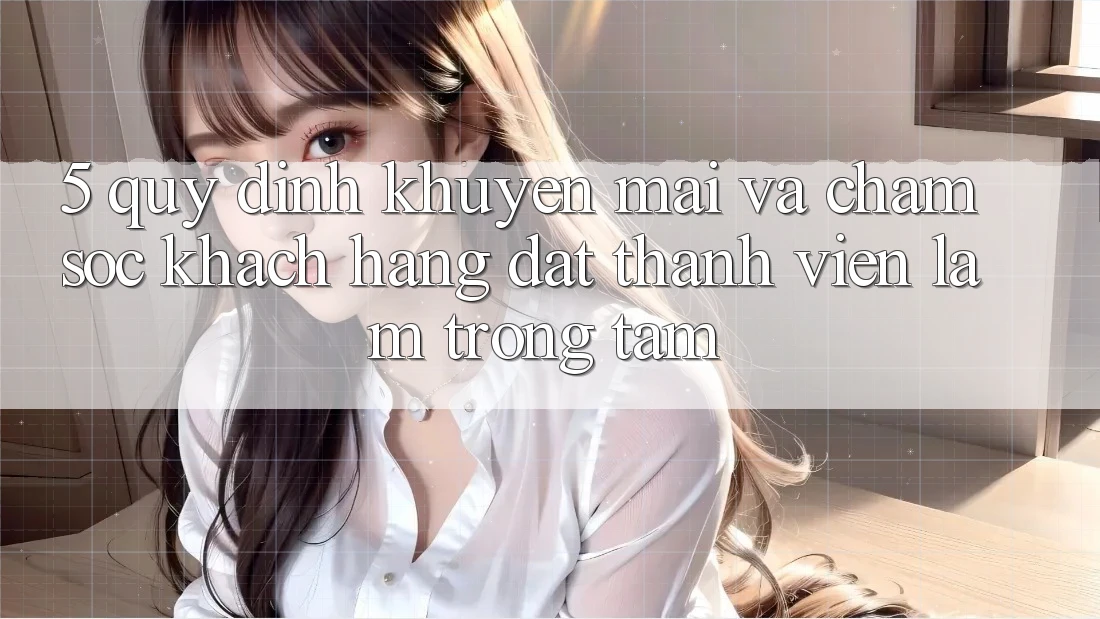 5. Quy định Khuyến Mãi Và Chăm Sóc Khách Hàng: Đặt Thành viên Làm Trọng Tâm