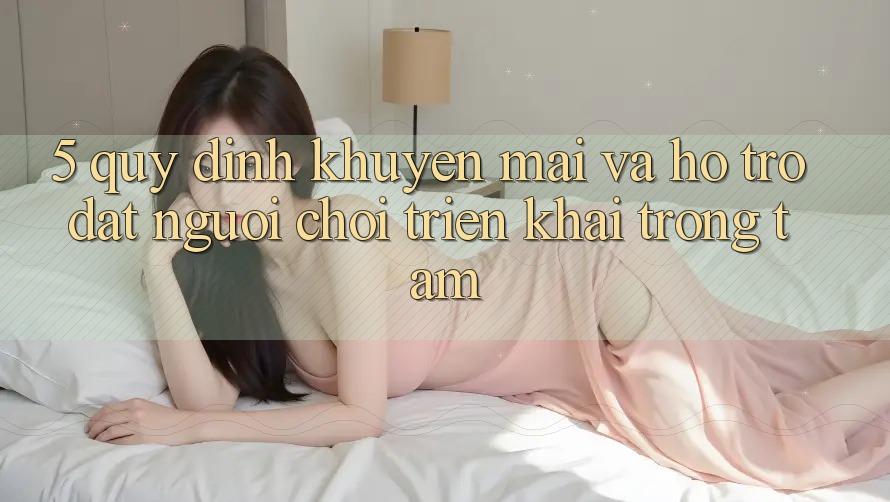 5. Quy định Khuyến Mãi Và Hỗ trợ: Đặt Người Chơi Triển khai Trọng Tâm 5. Quy định Khuyến Mãi Và Hỗ trợ: Đặt Người Chơi Triển khai Trọng Tâm