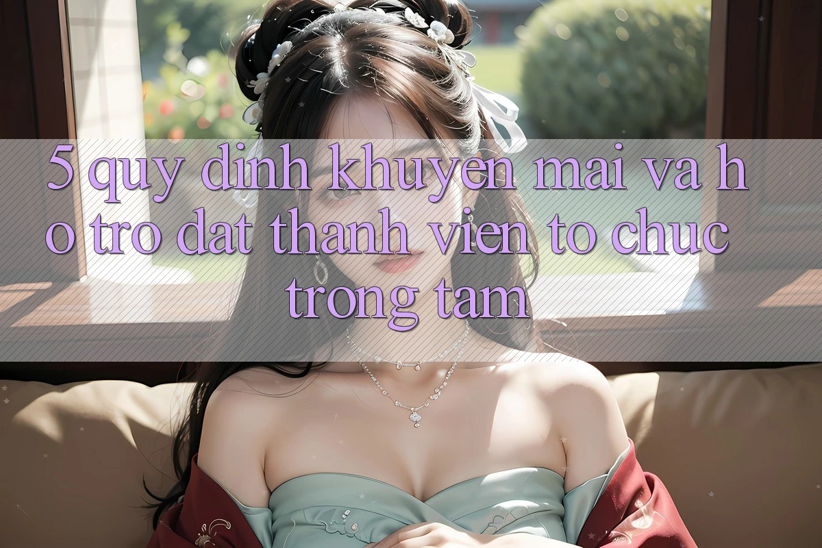 5. Quy định Khuyến Mãi Và Hỗ trợ: Đặt Thành viên Tổ chức Trọng Tâm 5. Quy định Khuyến Mãi Và Hỗ trợ: Đặt Thành viên Tổ chức Trọng Tâm
